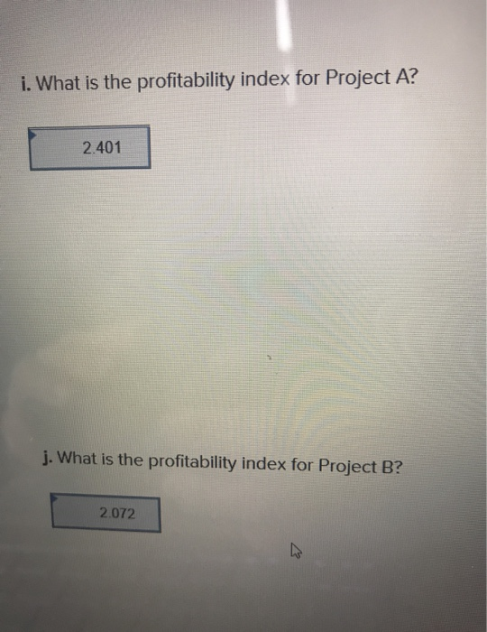 i. What is the profitability index for Project A? 2.401 j. What is the profitability index for Project B? 2.072