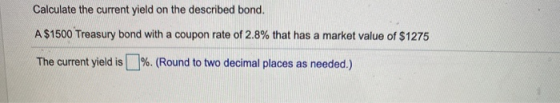 Calculate the current yield on the described bond. A $1500 Treasury bond with a coupon rate of 2.8% that has a market value o