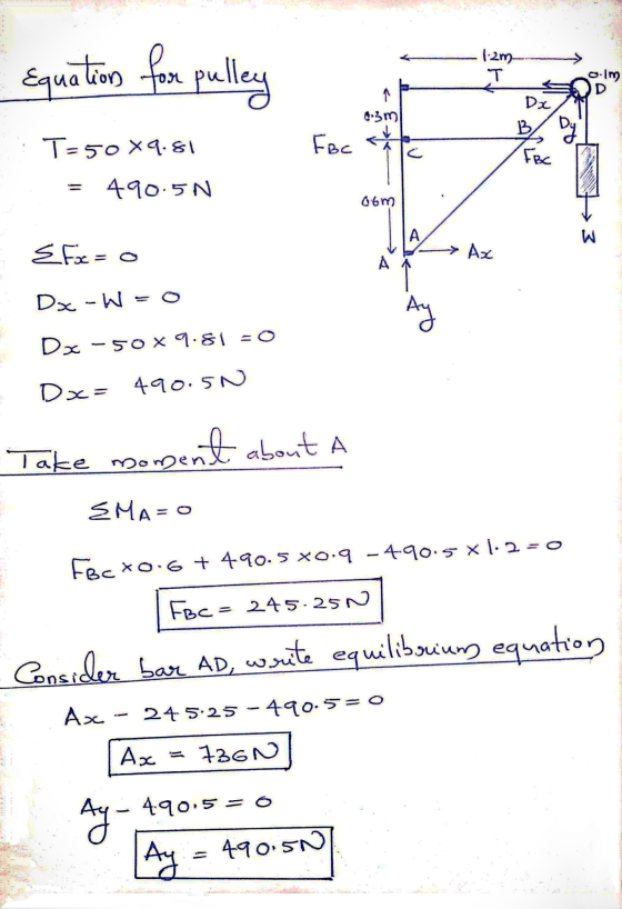 Equation for pulley 1-2m T 6.3 m olm D Dx B by FBC → T-50 X 9.81 FBC 490.5N 06m А. w EFx = 0 Ax Dx - W= Ay Dx-50X9.81 = 0 Dx=