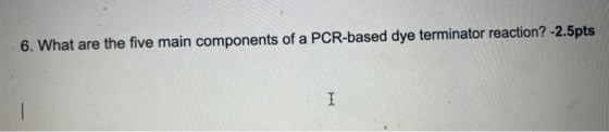 6. What are the five main components of a PCR-based dye terminator reaction? -2.5pts I