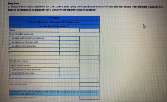 Required: 1. Prepare an income statement for the current year using the contribution margin format. (Do not round Intermediat