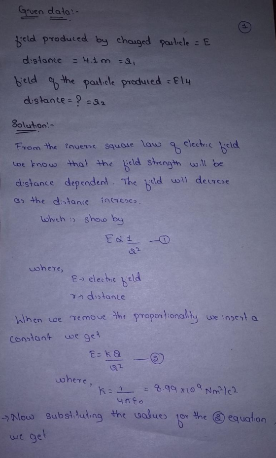 Given data: field produced by changed poutrele = E distance = 4.1m di field of the particle produced : E14 distance = ? = 2 S