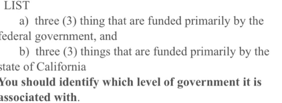 LIST a) three (3) thing that are funded primarily by the federal government, and b) three (3) things that are funded primaril
