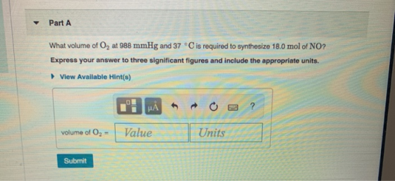 Part A What volume of O, at 988 mmHg and 37 °C is required to synthesize 18.0 mol of NO? Express your answer to three signifi