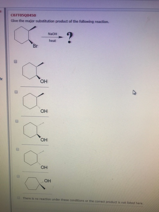 COZTO5Q0450 Give the major substitution product of the following reaction. NaOH heat Br y OH OH OH OH OH There is no reaction