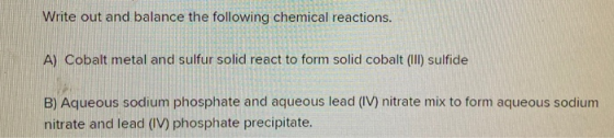 Write out and balance the following chemical reactions. A) Cobalt metal and sulfur solid react to form solid cobalt(III) sulf