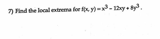 7) Find the local extrema for f(x, y) = x3 - 12xy + 8y3.