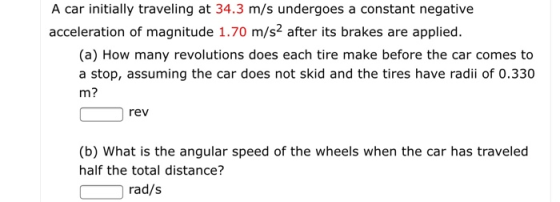 A car initially traveling at 34.3 m/s undergoes a constant negative acceleration of magnitude 1.70 m/s2 after its brakes are