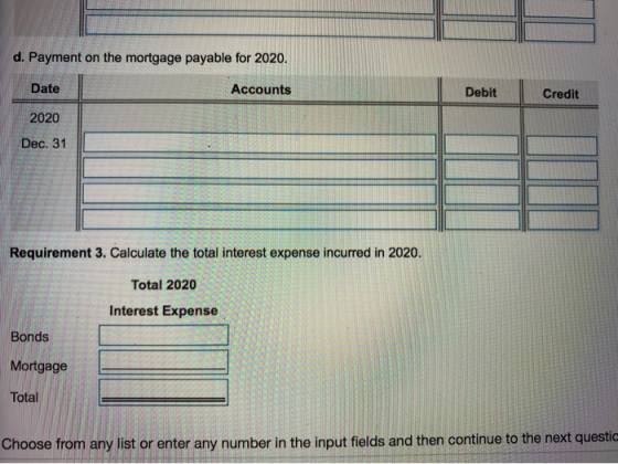 d. Payment on the mortgage payable for 2020. Date Accounts Debit Credit II 2020 Dec. 31 1 . | IT 1 1 1 1 11 1111 11 TTTT | 1