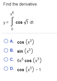 Find the derivative. to y = = S cos Vt dt 0 O A. cos (x3) O B. sin (x3) OC. 6x5 OD. cos (x3) - 1 cos (x3)