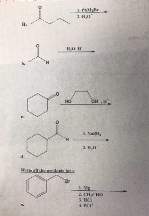 1. Ph MgBr 2. H,09 H.0, H НО OH , 1. NaBH, 2. H,0 Write all the products for e Br 1. Mg 2. CH3CHO 3. HCI 4. PCC