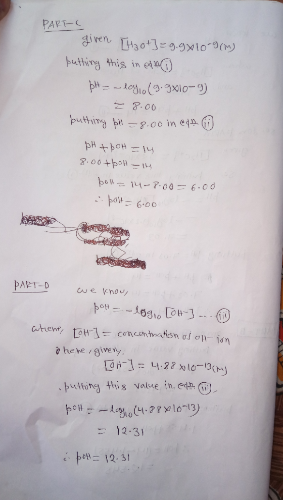 PART-C given [H3O+]=9.9x10-9 (m) putting this in ean pH = -logio(9.9410-9) 8.00 butting pH =8.00 in en i pH +рон — ч 8.00+pol