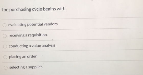 The purchasing cycle begins with: O evaluating potential vendors. receiving a requisition. O conducting a value analysis. pla