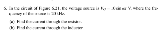 6. In the circuit of Figure 6.21, the voltage source is VG 10 sin ot V, where the fre- quency of the source is 20 kHz. (a) Find the current through the resistor. b) Find the current through the inductor.