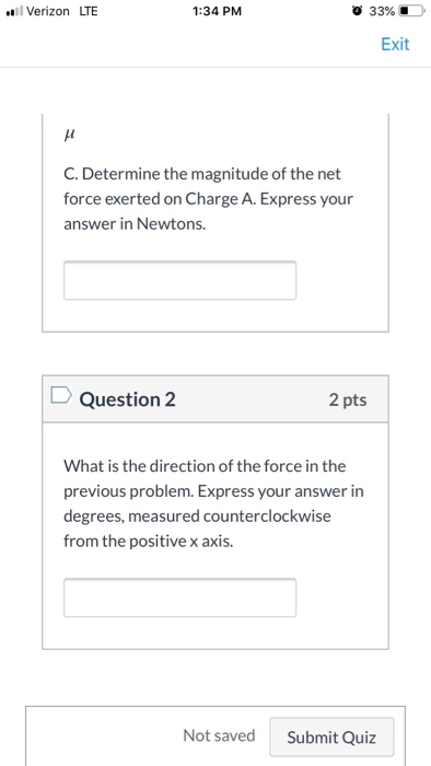 l Verizon LTE 1:34 PM 33% Exit C. Determine the magnitude of the net force exerted on Charge A. Express your answer in Newton