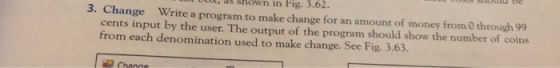 own in Fig. 3.62. 3. Change Write a program to make change for an amount of money from 0 through 99 cents input by the user.