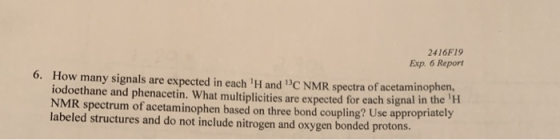 2416F19 Exp. 6 Report 6. How many signals are expected in each H and C NMR spectra of acetaminophen iodoethane and phenaceti