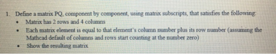 1. Define a matrix PQ. component by component, using matrix subscripts, that satisfies the following: Matrix has 2 rows and 4