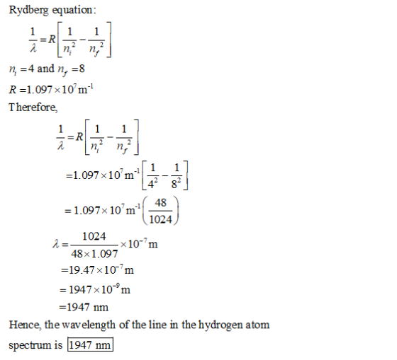 Rydberg equation: n =4 and n, =8 R =1.097x10m Therefore, -1.097x10 m [1 ] = 1.097x 10?m(1434) 1024 2 = 48x100-10-m =19.47x1
