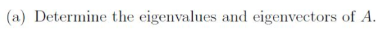 (a) Determine the eigenvalues and eigenvectors of A.