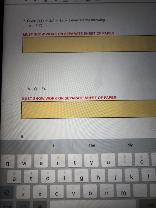 7. Given f(x) = 3x - 4x + 2,evaluate the following a. f(2) MUST SHOW WORK ON SEPARATE SHEET OF PAPER b. f(-3). MUST SHOW WORK