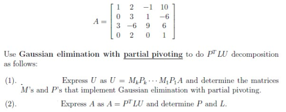 1 2 -1 0 3 3 -6 9 0 2 0 10 -6 6 1 Use Gaussian elimination with partial pivoting to do PT LU decomposition as follows: (1). E