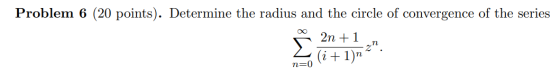 Problem 6 (20 points). Determine the radius and the circle of convergence of the series co 2n +1 n=o (i+1)nz.