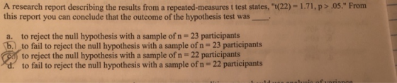 A research report describing the results from a repeated-measures t test states, t(22) 1.71, p> .05. From this report you c