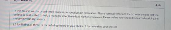 4 pts In this course we discussed three process perspectives on motivation. Please name all three and then choose the one tha
