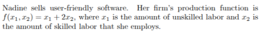 Nadine sells user-friendly software. Her firms production function is f(21,02) = x + 2x2, where x is the amount of unskilled
