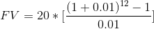 FV = 20 * [\frac{(1 + 0.01)^{12} - 1}{0.01}]