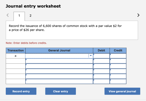 Journal entry worksheet 2 Record the issuance of 6,600 shares of common stock with a par value $2 for a price of $26 per shar
