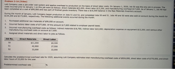 Problem 2-1A (Video) Lott Company uses a job order cost system and applies overhead to production on the basis of direct labo