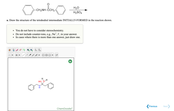 D CHANH dana -CH2NH-CCH2- o H2O H2SO4 Hoo a. Draw the structure of the tetrahedral intermediate INITIALLY-FORMED in the react