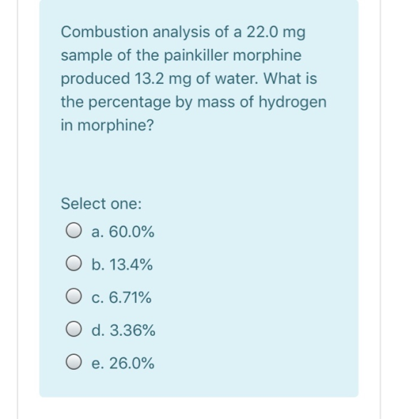 Combustion analysis of a 22.0 mg sample of the painkiller morphine produced 13.2 mg of water. What is the percentage by mass