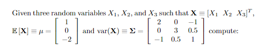 Given three random variables Xi, X2, and X such that X[Xi X2 X 20 -1 E [X] ,1-10 | and var(X)=Σ-| 0 3 0. 1 0.5 1 compuite: 2
