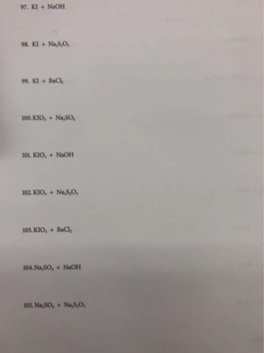 97. KI+NaOH 98. KI +Na,S,O, 99. K1+ BaCl, 00.KIO,Na,SO OL. KIO,+NaOH 02. KIO,+Na,S,O 103. KIO,+BaCl 104.Na,SO, + NaOH 05. Na,