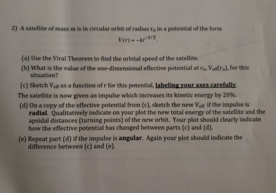 2) A satellite of mass m is in circular orbit of radius ro in a potential of the form V(r) --kr-3/2 (a) Use the Viral Theorem