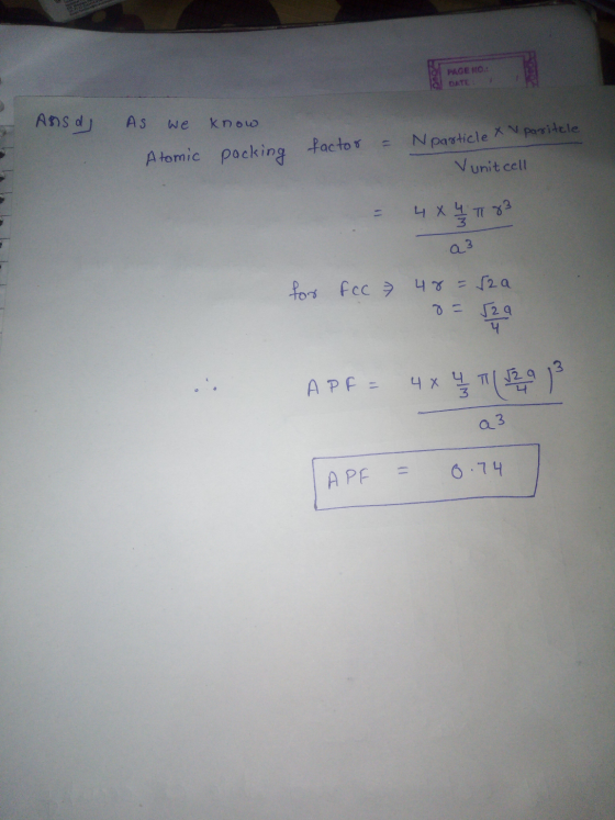 PAGE NO.: DATE: Assa As we know factor = Nparticle X v paritcle Atomic packing Vunit cell = 4x4 T 83 a3 for fcc 48 = 52a 8 =
