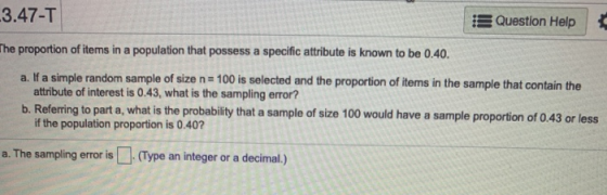 3.47-T Question Help The proportion of items in a population that possess a specific attribute is known to be 0.40. a. If a s