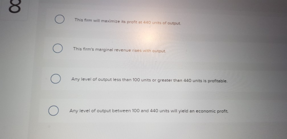 DO | Ο This firm will maximize its profit at 440 units of output. Ο This firms marginal revenue rises with output. Ο Any lev