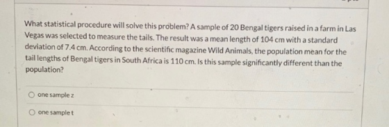 What statistical procedure will solve this problem? A sample of 20 Bengal tigers raised in a farm in Las Vegas was selected t