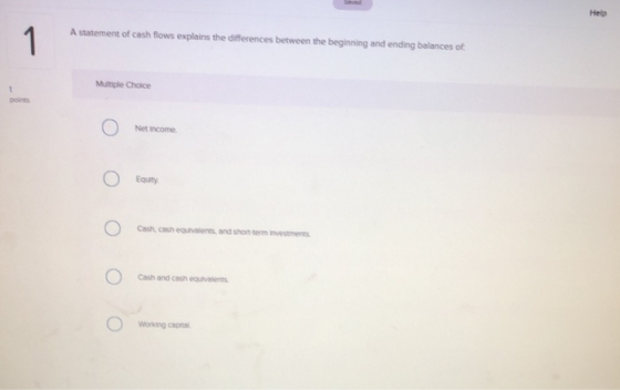 Help A statement of cash flows explains the differences between the beginning and ending balances of 0 Net Income 0 0 Cash Ca