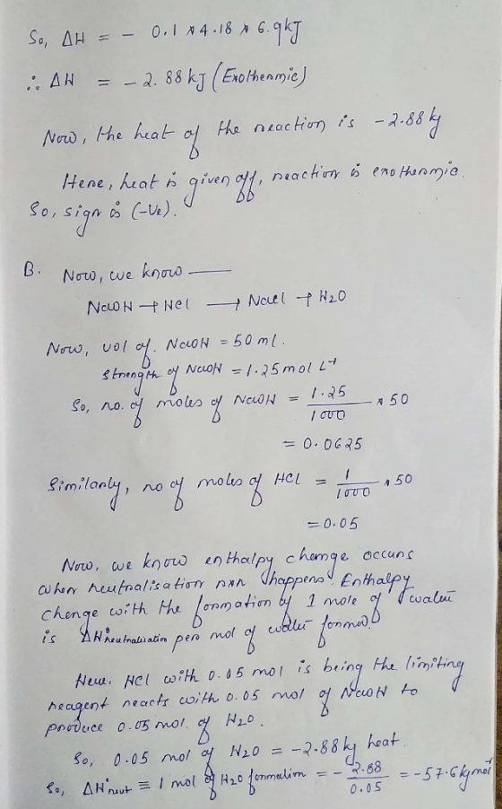 So, AH = - 0.184.18 x 6.9kT :. AH = -2.88 kJ (Exothermie) Now, the heat of the reaction is -2.88 kg Hene, heat u given off, n