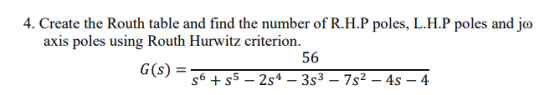 4. Create the Routh table and find the number of R.H.P poles, L.H.P poles and jo axis poles using Routh Hurwitz criterion. 56
