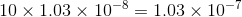 10 x 1.03 x 10-8 = 1.03 x 10-7