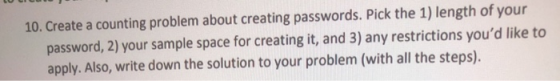 10. Create a counting problem about creating passwords. Pick the 1) length of your password, 2) your sample space for creatin