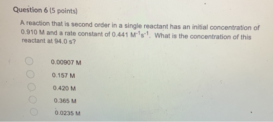 Question 6 (5 points) A reaction that is second order in a single reactant has an initial concentration of 0.910 M and a rate