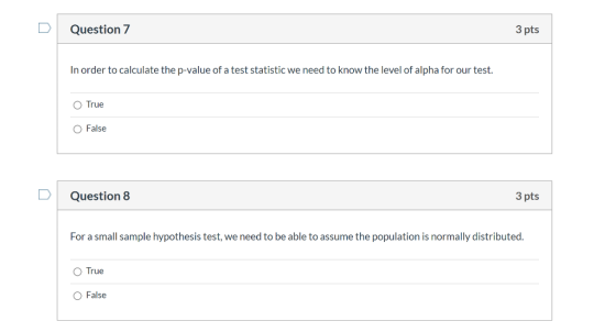 Question 7 3 pts In order to calculate the p-value of a test statistic we need to know the level of alpha for our test. True