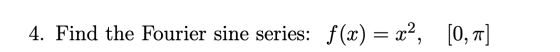 4. Find the Fourier sine series: f(x) = x², [0, 1]
